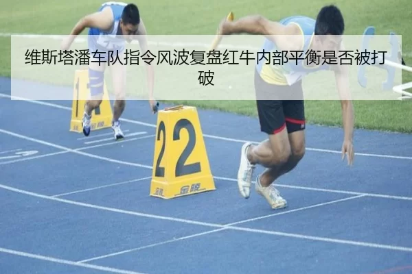 维斯塔潘车队指令风波复盘红牛内部平衡是否被打破