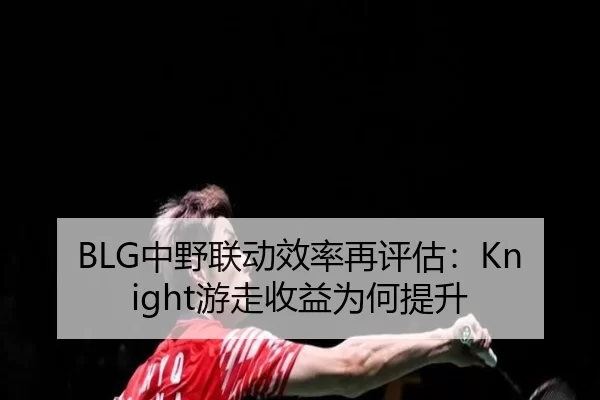 BLG中野联动效率再评估：Knight游走收益为何提升