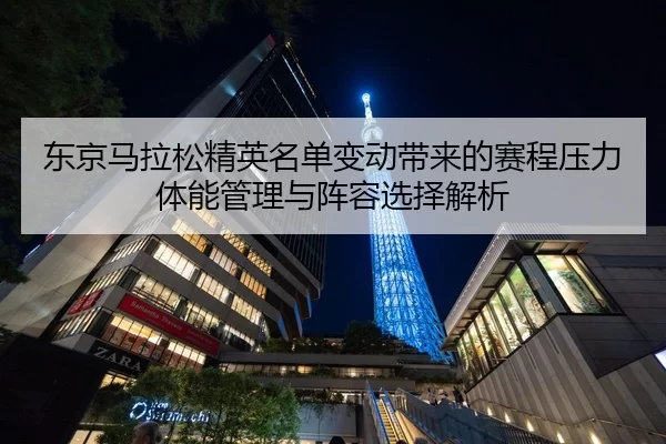 东京马拉松精英名单变动带来的赛程压力体能管理与阵容选择解析