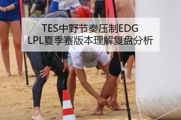 TES中野节奏压制EDG LPL夏季赛版本理解复盘分析