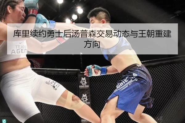 库里续约勇士后汤普森交易动态与王朝重建方向