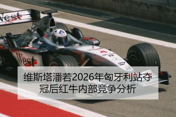 维斯塔潘若2026年匈牙利站夺冠后红牛内部竞争分析